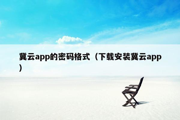 冀云app的密码格式（下载安装冀云app）