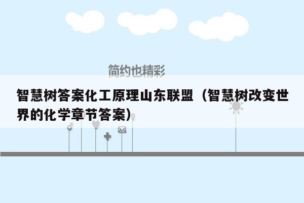 智慧树答案化工原理山东联盟（智慧树改变世界的化学章节答案）