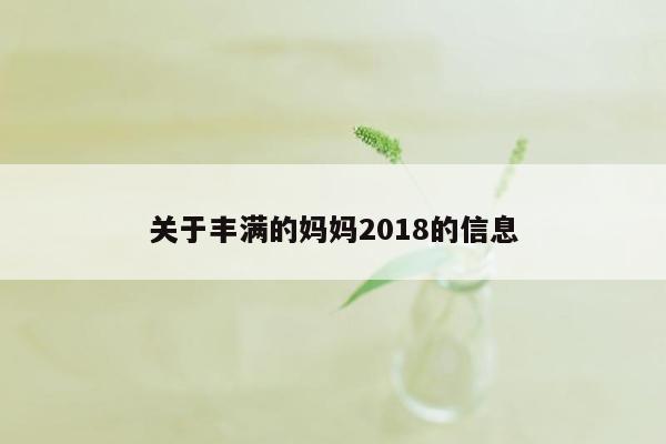 关于丰满的妈妈2018的信息