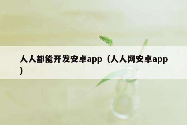 人人都能开发安卓app（人人网安卓app）