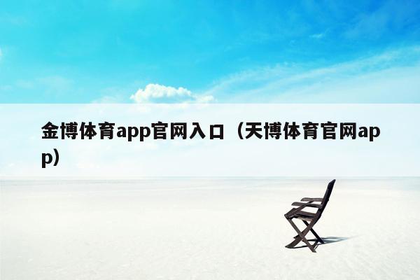 金博体育app官网入口（天博体育官网app）