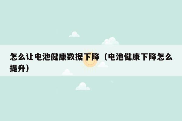 怎么让电池健康数据下降（电池健康下降怎么提升）