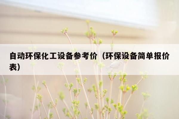 自动环保化工设备参考价（环保设备简单报价表）