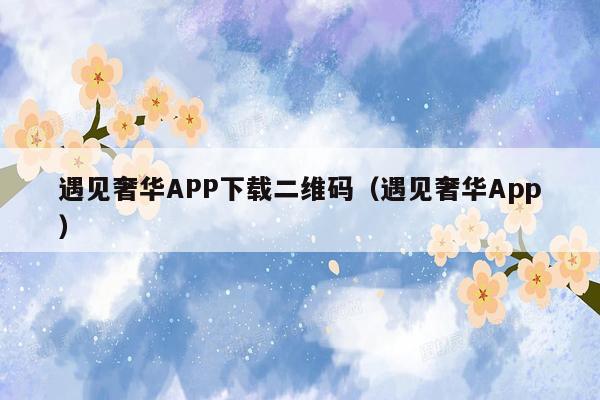 遇见奢华APP下载二维码（遇见奢华App）