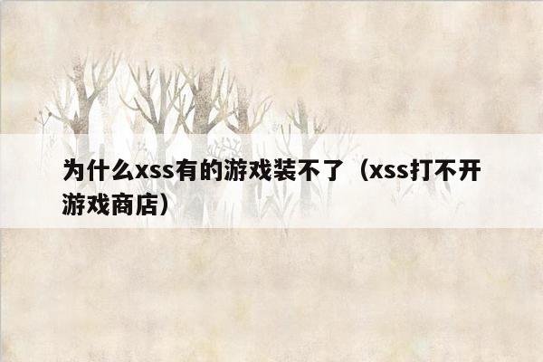 为什么xss有的游戏装不了（xss打不开游戏商店）