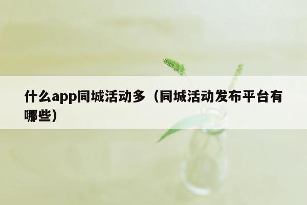 什么app同城活动多（同城活动发布平台有哪些）