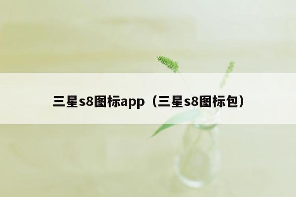 三星s8图标app（三星s8图标包）