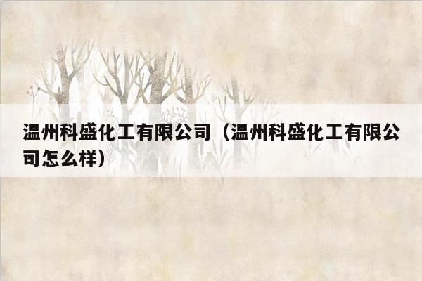 温州科盛化工有限公司（温州科盛化工有限公司怎么样）