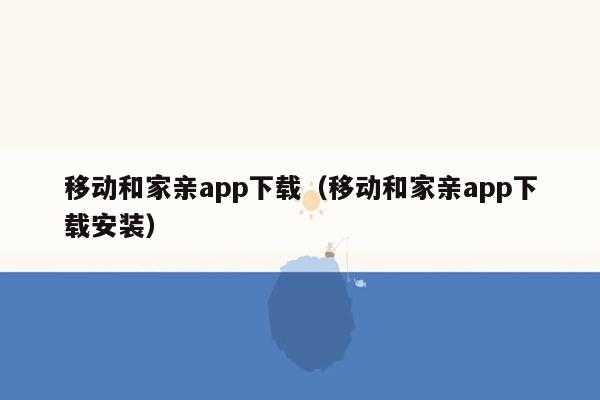 移动和家亲app下载（移动和家亲app下载安装）