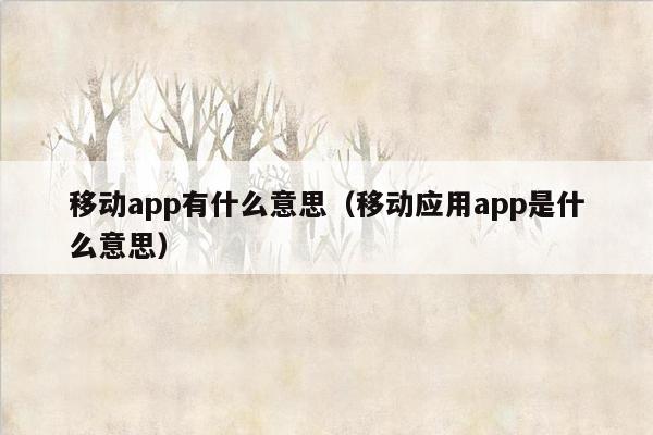 移动app有什么意思（移动应用app是什么意思）