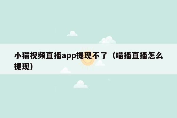 小猫视频直播app提现不了（喵播直播怎么提现）