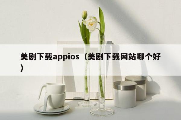 美剧下载appios（美剧下载网站哪个好）