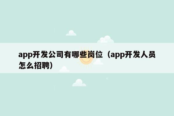 app开发公司有哪些岗位（app开发人员怎么招聘）