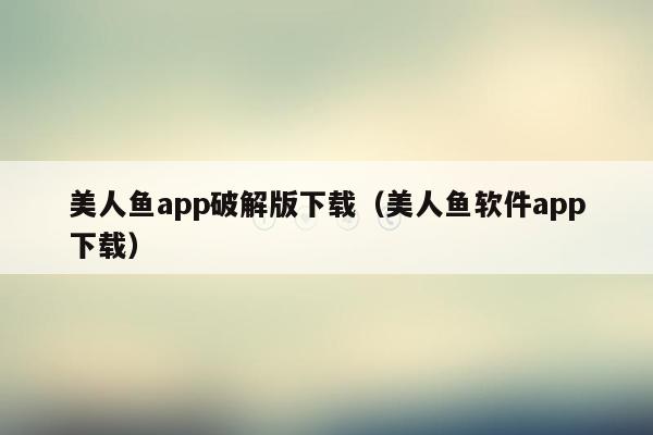 美人鱼app破解版下载（美人鱼软件app下载）