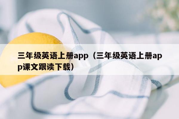 三年级英语上册app（三年级英语上册app课文跟读下载）