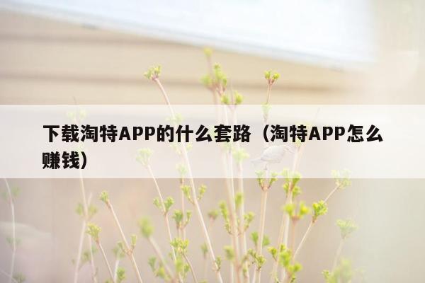 下载淘特APP的什么套路（淘特APP怎么赚钱）