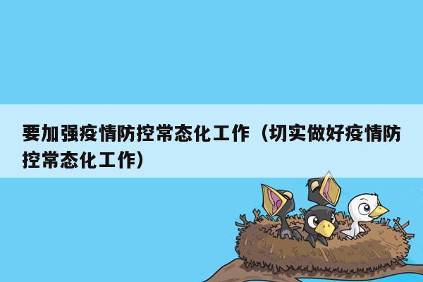 要加强疫情防控常态化工作（切实做好疫情防控常态化工作）