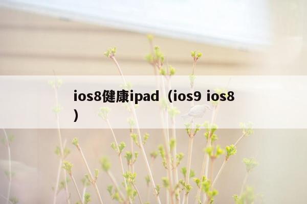 ios8健康ipad（ios9 ios8）