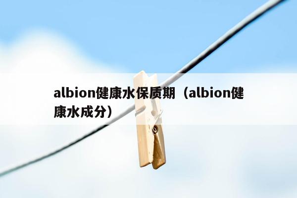 albion健康水保质期（albion健康水成分）