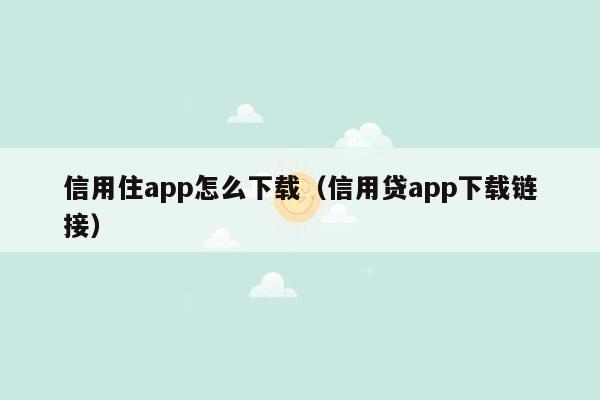 信用住app怎么下载（信用贷app下载链接）