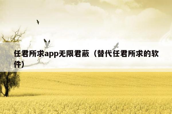 任君所求app无限君蔽（替代任君所求的软件）