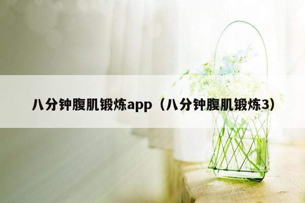 八分钟腹肌锻炼app（八分钟腹肌锻炼3）