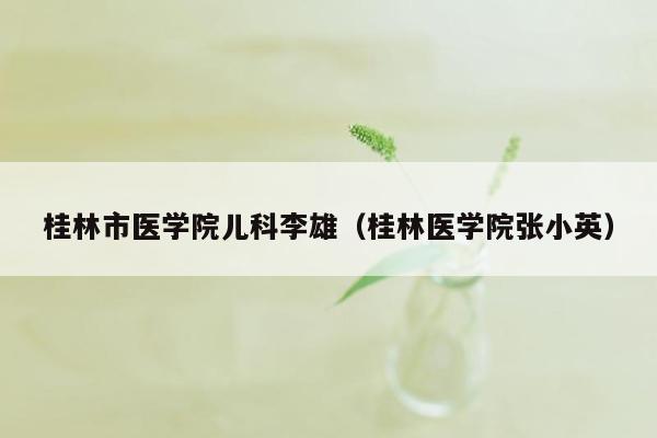 桂林市医学院儿科李雄（桂林医学院张小英）