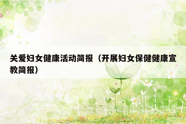 关爱妇女健康活动简报（开展妇女保健健康宣教简报）