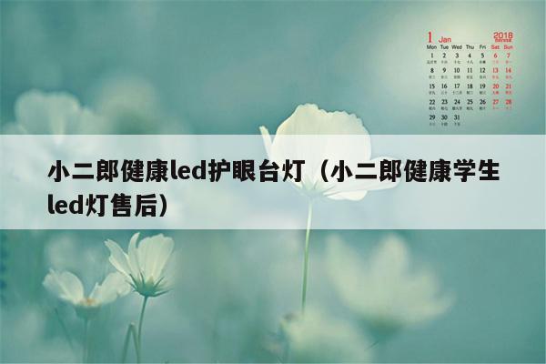 小二郎健康led护眼台灯（小二郎健康学生led灯售后）