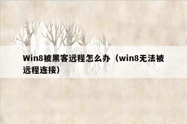 Win8被黑客远程怎么办（win8无法被远程连接）