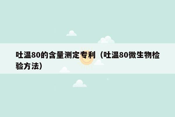 吐温80的含量测定专利（吐温80微生物检验方法）