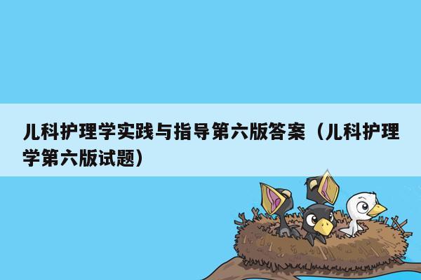 儿科护理学实践与指导第六版答案（儿科护理学第六版试题）