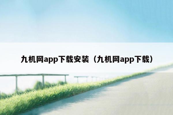 九机网app下载安装（九机网app下载）