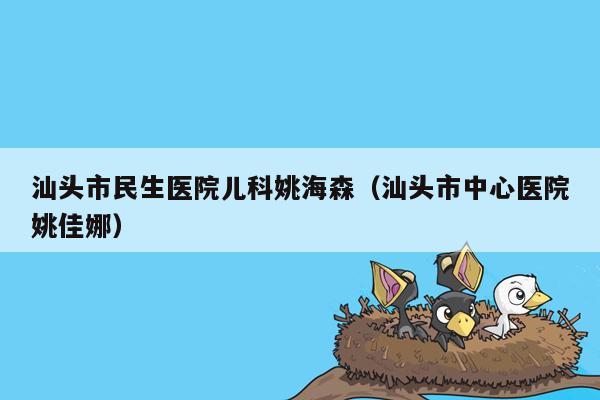 汕头市民生医院儿科姚海森（汕头市中心医院姚佳娜）