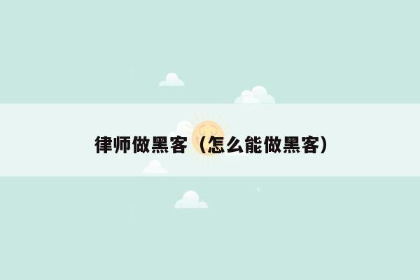 律师做黑客（怎么能做黑客）