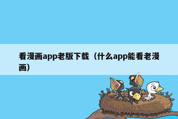 看漫画app老版下载（什么app能看老漫画）