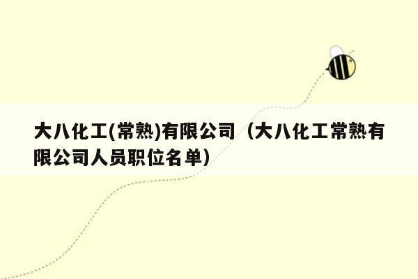 大八化工(常熟)有限公司（大八化工常熟有限公司人员职位名单）