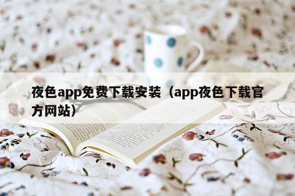 夜色app免费下载安装（app夜色下载官方网站）