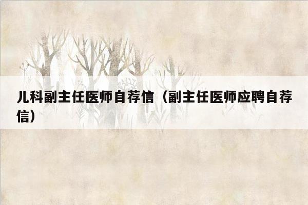 儿科副主任医师自荐信（副主任医师应聘自荐信）