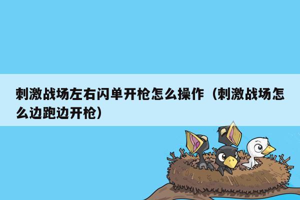 刺激战场左右闪单开枪怎么操作（刺激战场怎么边跑边开枪）