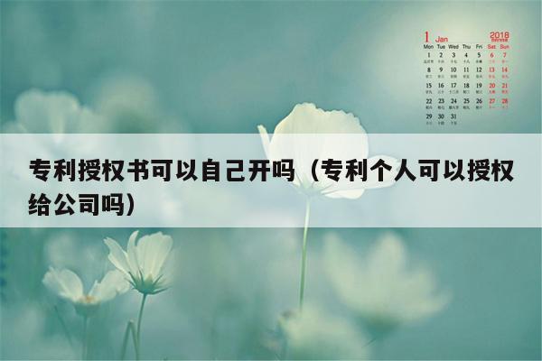 专利授权书可以自己开吗（专利个人可以授权给公司吗）