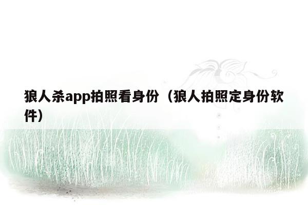 狼人杀app拍照看身份（狼人拍照定身份软件）