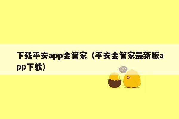 下载平安app金管家（平安金管家最新版app下载）