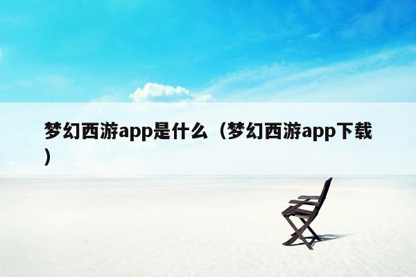 梦幻西游app是什么（梦幻西游app下载）