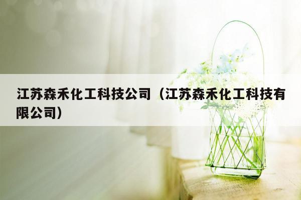 江苏森禾化工科技公司（江苏森禾化工科技有限公司）