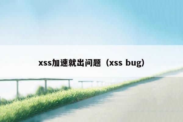 xss加速就出问题（xss bug）