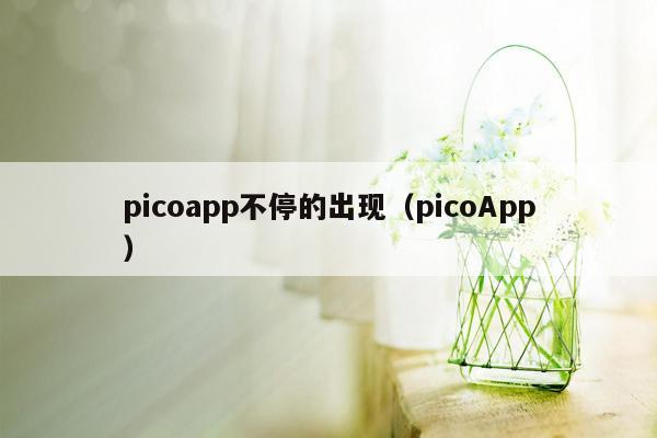 picoapp不停的出现（picoApp）