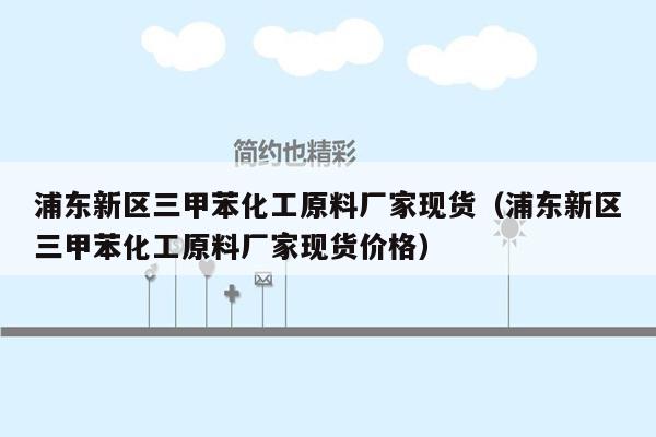 浦东新区三甲苯化工原料厂家现货（浦东新区三甲苯化工原料厂家现货价格）