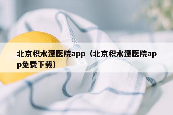 北京积水潭医院app（北京积水潭医院app免费下载）