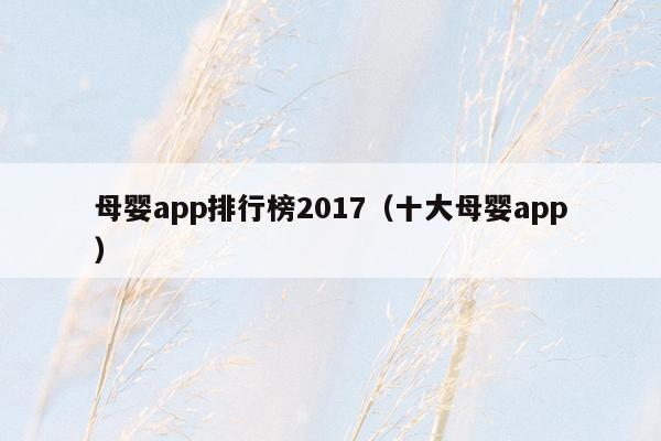 母婴app排行榜2017（十大母婴app）